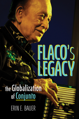 Flaco's Legacy: The Globalization of Conjunto - Bauer, Erin E