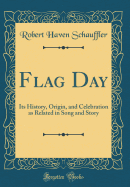 Flag Day: Its History, Origin, and Celebration as Related in Song and Story (Classic Reprint)