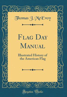 Flag Day Manual: Illustrated History of the American Flag (Classic Reprint) - McEvoy, Thomas J