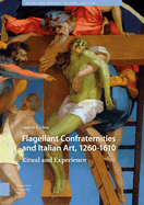 Flagellant Confraternities and Italian Art, 1260-1610: Ritual and Experience