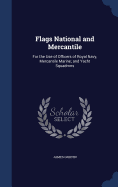 Flags National and Mercantile: For the Use of Officers of Royal Navy, Mercantile Marine; and Yacht Squadrons