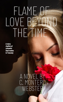 Flame of Love Beyond the Time: A Story Rhythm of Romantic Soul-Mates in Tuscany - Webster, C Montero