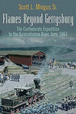 Flames Beyond Gettysburg: The Confederate Expedition to the Susquehanna River, June 1863 - Mingus, Scott L