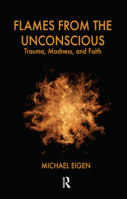 Flames from the Unconscious: Trauma, Madness, and Faith - Eigen, Michael