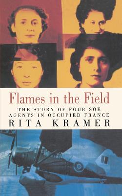 Flames in the Field: The Story of Four SOE Agents in Occupied France - Kramer, Rita