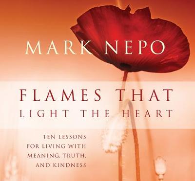 Flames That Light the Heart: Ten Lessons for Living with Meaning, Truth, and Kindness - Nepo, Mark