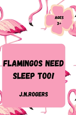 Flamingos Need Sleep Too! - Rogers, Jessica N