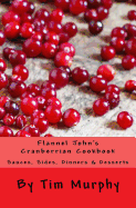 Flannel John's Cranberrian Cookbook: Sauces, Sides, Dinners & Desserts
