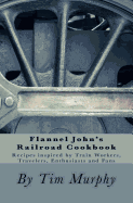 Flannel John's Railroad Cookbook: Recipes Inspired by Train Workers, Travelers, Enthusiasts and Fans