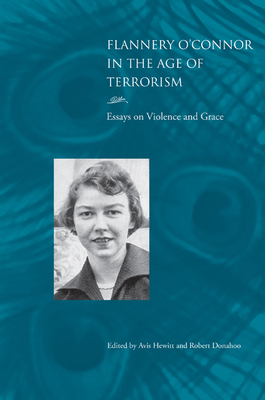Flannery O'Connor in the Age of Terrorism: Essays on Violence and Grace - Hewitt, Avis, and Donahoo, Robert (Editor)