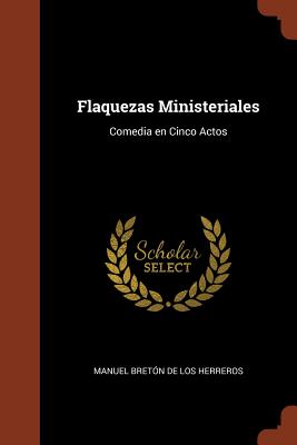 Flaquezas Ministeriales: Comedia En Cinco Actos - Breton de Los Herreros, Manuel