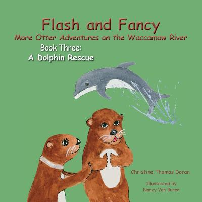 Flash and Fancy More Otter Adventures on the Waccamaw River Book Three: A Dolphin Rescue - Doran, Christine Thomas