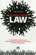 Flash Mob Law: The Legal Side of Planning and Participating in Pillow Fights, No Pants Rides, and Other Shenanigans - Carter, Ruth, Ms.