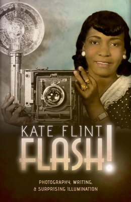 Flash!: Photography, Writing, and Surprising Illumination - Flint, Kate