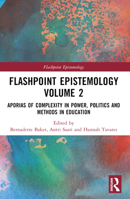Flashpoint Epistemology Volume 2: Aporias of Complexity in Power, Politics and Methods in Education - Baker, Bernadette (Editor), and Saari, Antti (Editor), and Wang, Liang (Editor)