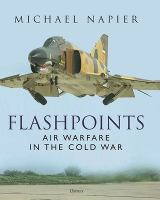 Flashpoints: Air Warfare in the Cold War - Napier, Michael