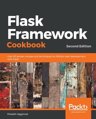 Flask Framework Cookbook: Over 80 proven recipes and techniques for Python web development with Flask - Aggarwal, Shalabh