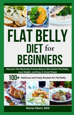 Flat Belly Diet for Beginners: Discover the Medically Proven Way to Get Instant Flat Belly, Lose Weight, and Stay in Great Shape - Elbert Rdn, Marian