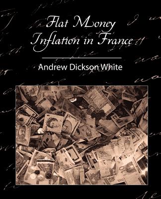 Flat Money Inflation in France - White, Andrew Dickson, and Andrew Dickson White, Dickson White