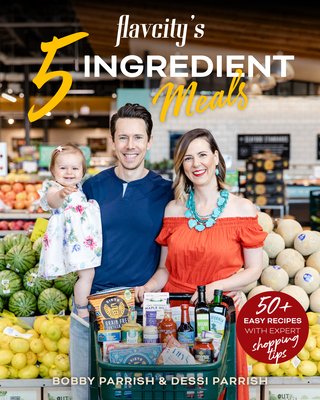 Flavcity's 5 Ingredient Meals: 50 Easy & Tasty Recipes Using the Best Ingredients from the Grocery Store (Heart Healthy Budget Cooking) - Parrish, Bobby, and Parrish, Dessi