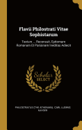 Flavii Philostrati Vitae Sophistarum: Textum ... Recensuit, Epitomam Romanam Et Parisinam Ineditas Adiecit