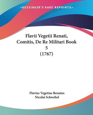 Flavii Vegetii Renati, Comitis, De Re Militari Book 5 (1767) - Renatus, Flavius Vegetius, and Schwebel, Nicolai (Editor)