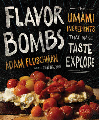 Flavor Bombs: The Umami Ingredients That Make Taste Explode - Fleischman, Adam, and Nguyen, Tien