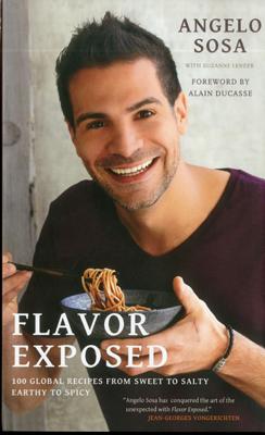 Flavor Exposed: 100 Global Recipes from Sweet to Salty, Earthy to Spicy - Sosa, Angelo, and Lenzer, Suzanne