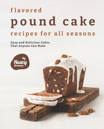 Flavored Pound Cake Recipes for All Seasons: Easy and Delicious Cakes That Anyone Can Make