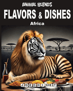 Flavors & Dishes - Africa - Animal Blends: Traditional Recipes, Cultural Stories, and Creative Adventures