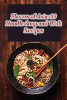 Flavors of Asia: 99 Noodle Soup and Wok Recipes - Beauties, de Baked