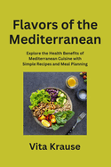 Flavors of the Mediterranean: Explore the Health Benefits of Mediterranean Cuisine with Simple Recipes and Meal Planning