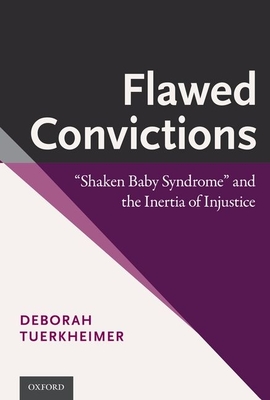 Flawed Convictions: Shaken Baby Syndrome and the Inertia of Injustice - Tuerkheimer, Deborah