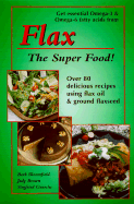 Flax the Super Food!: Over 80 Delicious Recipes Using Flax Oil and Ground Flaxseed