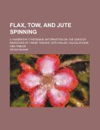 Flax, Tow, and Jute Spinning: A Handbook Containing Information on the Various Branches of These Trades (Classic Reprint)