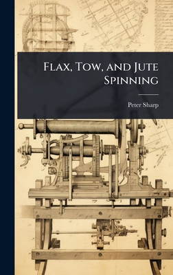 Flax, Tow, and Jute Spinning - Sharp, Peter