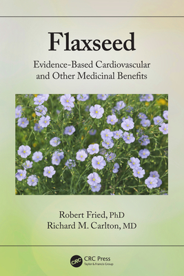 Flaxseed: Evidence-based Cardiovascular and other Medicinal Benefits - Fried, Robert, and Carlton, Richard