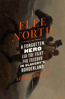 Flee North: A Forgotten Hero and the Fight for Freedom in Slavery's Borderland - Shane, Scott