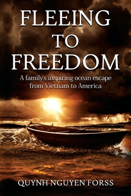 Fleeing to Freedom: A Family's Inspiring Ocean Escape from Vietnam to America - Nguyen Forss, Quynh