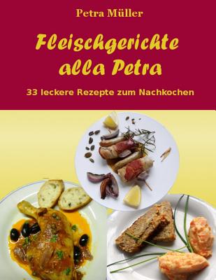 Fleischgerichte Alla Petra: 33 Leckere Rezepte Zum Nachkochen - M?ller, Petra