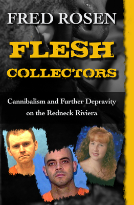 Flesh Collectors: Cannibalism and Further Depravity on the Redneck Riviera - Rosen, Fred