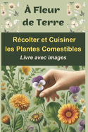 ? Fleur de Terre: R?colter et Cuisiner les Plantes Comestibles