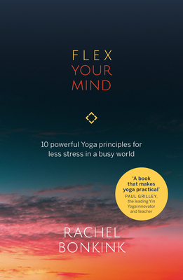 Flex Your Mind: 10 powerful Yoga principles for less stress in a busy world - Bonkink, Rachel