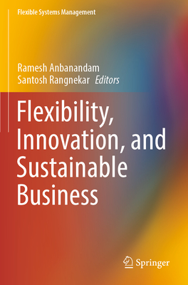 Flexibility, Innovation, and Sustainable Business - Anbanandam, Ramesh (Editor), and Rangnekar, Santosh (Editor)