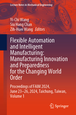 Flexible Automation and Intelligent Manufacturing: Manufacturing Innovation and Preparedness for the Changing World Order: Proceedings of FAIM 2024, June 23-26, 2024, Taichung, Taiwan, Volume 1 - Wang, Yi-Chi (Editor), and Chan, Siu Hang (Editor), and Wang, Zih-Huei (Editor)