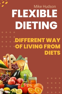 Flexible Dieting: different way of living from diets - Hudson, Mike