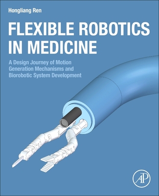 Flexible Robotics in Medicine: A Design Journey of Motion Generation Mechanisms and Biorobotic System Development - Ren, Hongliang