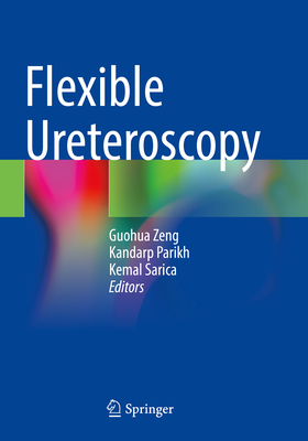 Flexible Ureteroscopy - Zeng, Guohua (Editor), and Parikh, Kandarp (Editor), and Sarica, Kemal (Editor)