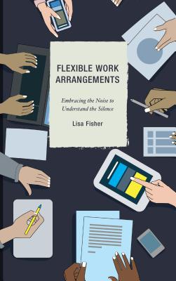 Flexible Work Arrangements: Embracing the Noise to Understand the Silence - Fisher, Lisa