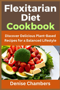 Flexitarian Diet Cookbook: Discover Delicious Plant-Based Recipes for a Balanced Lifestyle